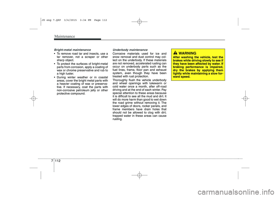 KIA CEED 2015  Owners Manual Maintenance
112
7
Bright-metal maintenance
 To remove road tar and insects, use a
tar remover, not a scraper or other 
sharp object.
 To protect the surfaces of bright-metal parts from corrosion, ap