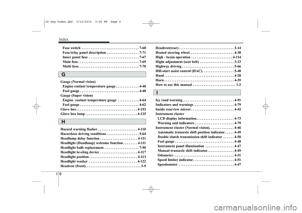 KIA CEED 2015 User Guide Index
6
I
Fuse switch . . . . . . . . . . . . . . . . . . . . . . . . . . . . . . . . 7-68
Fuse/relay panel description . . . . . . . . . . . . . . . . . . 7-71
Inner panel fuse . . . . . . . . . . . KIA CEED 2015 User Guide Index
6
I
Fuse switch . . . . . . . . . . . . . . . . . . . . . . . . . . . . . . . . 7-68
Fuse/relay panel description . . . . . . . . . . . . . . . . . . 7-71
Inner panel fuse . . . . . . . . . . .