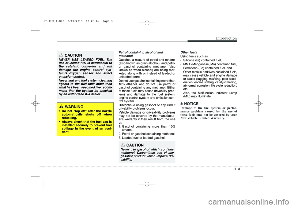 KIA CEED 2015 Service Manual 13
Introduction
Petrol containing alcohol andmethanol
Gasohol, a mixture of petrol and ethanol
(also known as grain alcohol), and petrolor gasohol containing methanol (also
known as wood alcohol) are KIA CEED 2015 Service Manual 13
Introduction
Petrol containing alcohol andmethanol
Gasohol, a mixture of petrol and ethanol
(also known as grain alcohol), and petrolor gasohol containing methanol (also
known as wood alcohol) are