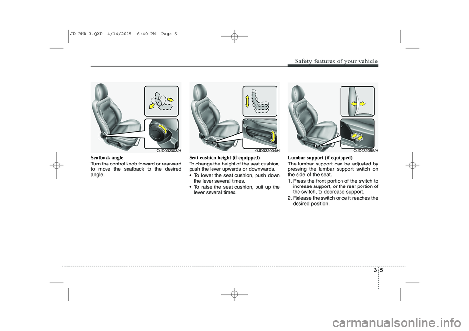 KIA CEED 2015 Owners Manual 35
Safety features of your vehicle
Seatback angle
Turn the control knob forward or rearward
to move the seatback to the desired
angle.Seat cushion height (if equipped)
To change the height of the s KIA CEED 2015 Owners Manual 35
Safety features of your vehicle
Seatback angle
Turn the control knob forward or rearward
to move the seatback to the desired
angle.Seat cushion height (if equipped)
To change the height of the s