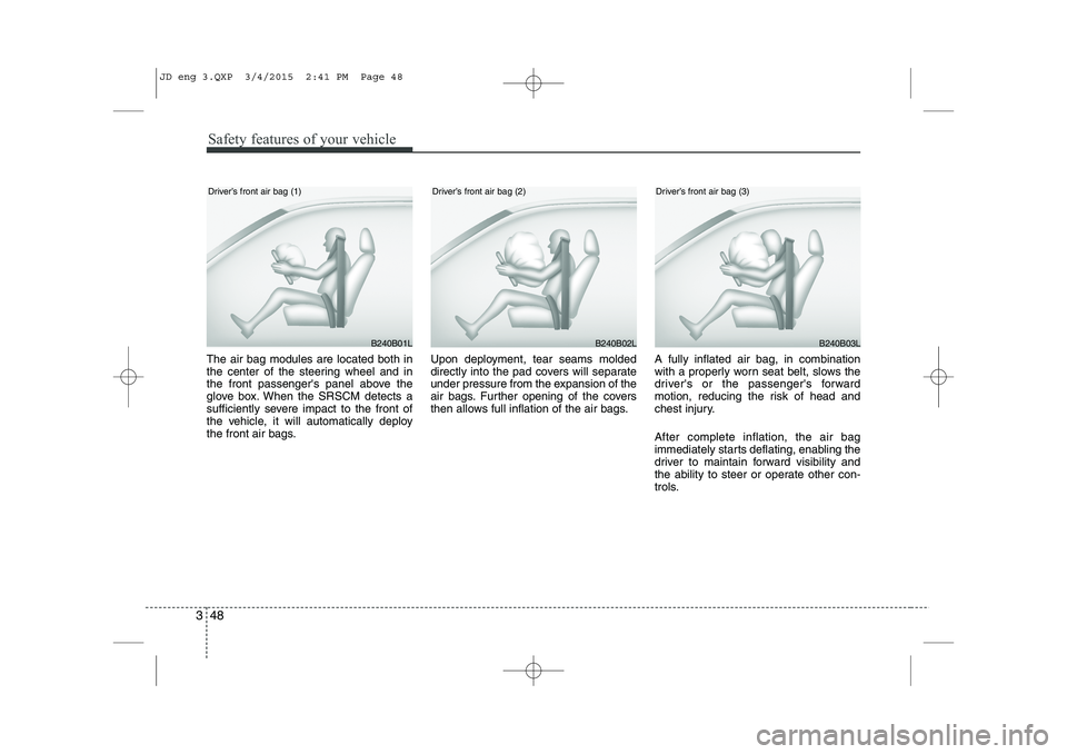 KIA CEED 2015  Owners Manual Safety features of your vehicle
48
3
The air bag modules are located both in 
the center of the steering wheel and in
the front passengers panel above the
glove box. When the SRSCM detects a
sufficie