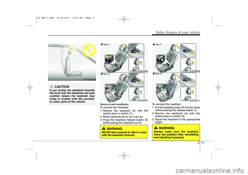 KIA CEED 2015 User Guide 311
Safety features of your vehicle
Removal and installation
To remove the headrest:
1. Recline the seatback (2) with therecline lever or switch (1).
2. Raise headrest as far as it can go.
3. Press t KIA CEED 2015 User Guide 311
Safety features of your vehicle
Removal and installation
To remove the headrest:
1. Recline the seatback (2) with therecline lever or switch (1).
2. Raise headrest as far as it can go.
3. Press t