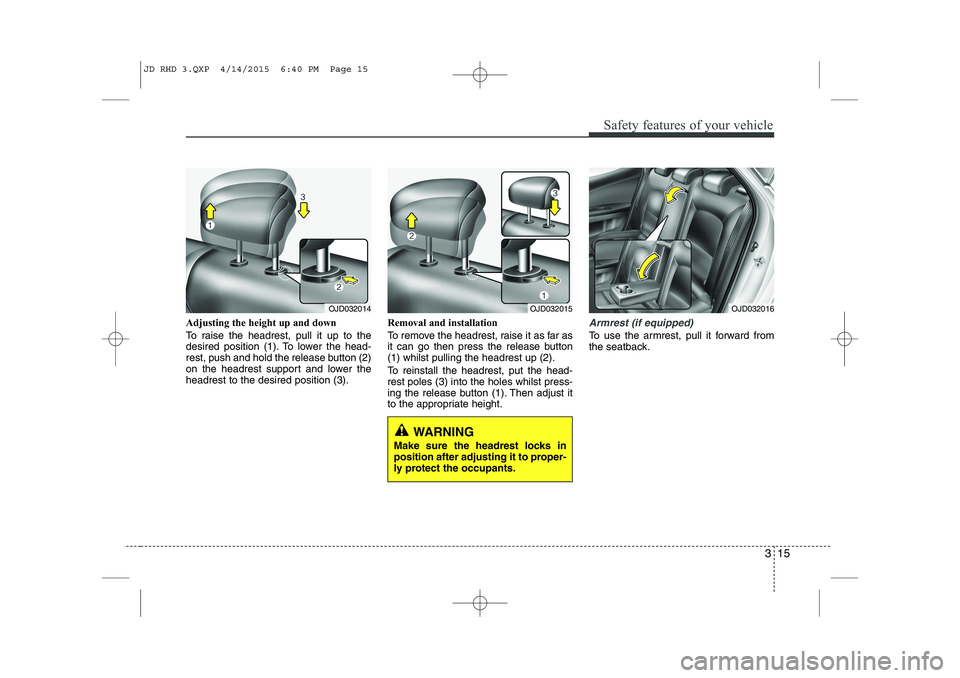 KIA CEED 2015 User Guide 315
Safety features of your vehicle
Adjusting the height up and down
To raise the headrest, pull it up to the
desired position (1). To lower the head-
rest, push and hold the release button (2)
on t KIA CEED 2015 User Guide 315
Safety features of your vehicle
Adjusting the height up and down
To raise the headrest, pull it up to the
desired position (1). To lower the head-
rest, push and hold the release button (2)
on t