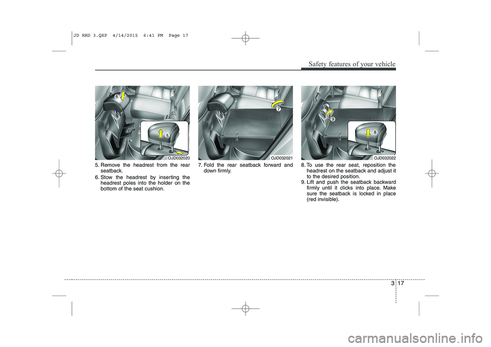 KIA CEED 2015 User Guide 317
Safety features of your vehicle
5. Remove the headrest from the rearseatback.
6. Stow the headrest by inserting the headrest poles into the holder on the bottom of the seat cushion. 7. Fold the re KIA CEED 2015 User Guide 317
Safety features of your vehicle
5. Remove the headrest from the rearseatback.
6. Stow the headrest by inserting the headrest poles into the holder on the bottom of the seat cushion. 7. Fold the re