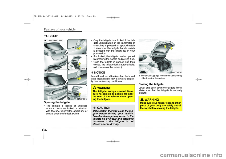 KIA CEED 2015 Owners Manual Features of your vehicle
22
4
Opening the tailgate
• The tailgate is locked or unlocked
when all doors are locked or unlocked
with the key, transmitter, smart key or
central door lock/unlock switc KIA CEED 2015 Owners Manual Features of your vehicle
22
4
Opening the tailgate
• The tailgate is locked or unlocked
when all doors are locked or unlocked
with the key, transmitter, smart key or
central door lock/unlock switc