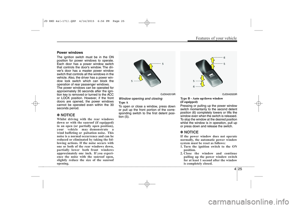 KIA CEED 2015 Owners Manual 425
Features of your vehicle
Power windows
The ignition switch must be in the ON
position for power windows to operate.
Each door has a power window switch
that controls the door’s window. The dri KIA CEED 2015 Owners Manual 425
Features of your vehicle
Power windows
The ignition switch must be in the ON
position for power windows to operate.
Each door has a power window switch
that controls the door’s window. The dri