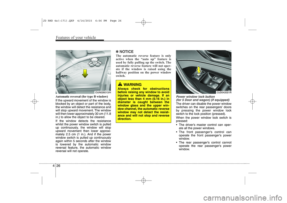 KIA CEED 2015  Owners Manual Features of your vehicle
26
4
WARNING 
Always check for obstructions 
before raising any window to avoid
injuries or vehicle damage. If anobject less than 4 mm (0.16 in.) indiameter is caught between 