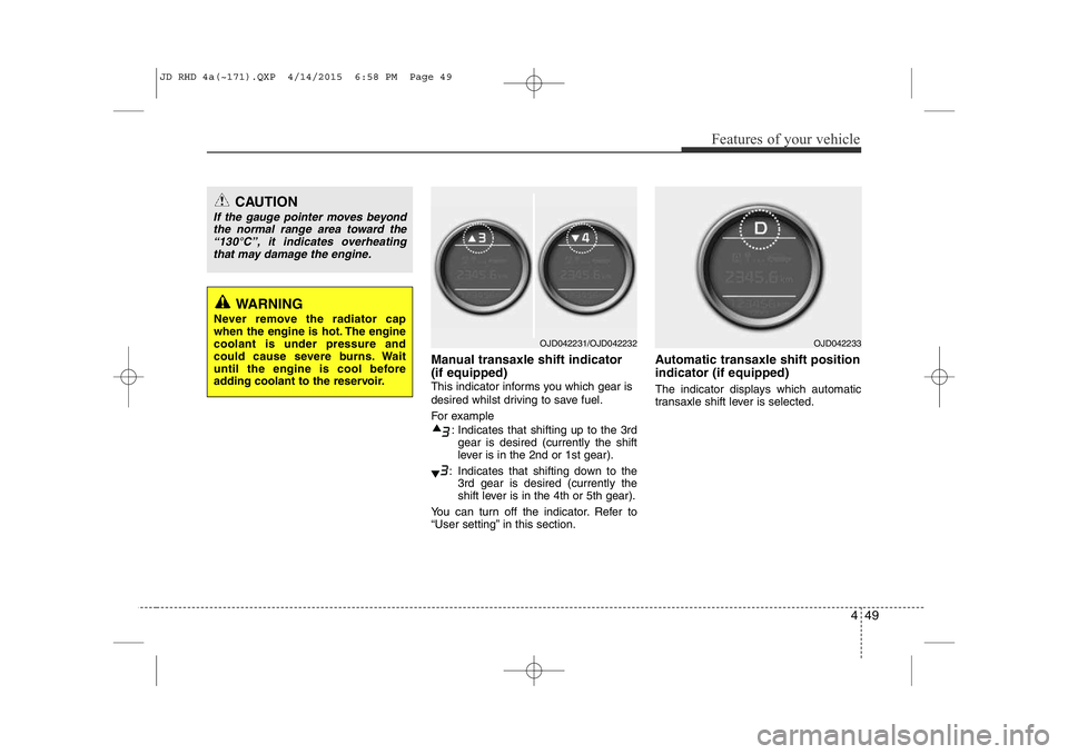 KIA CEED 2015  Owners Manual 449
Features of your vehicle
Manual transaxle shift indicator  (if equipped)
This indicator informs you which gear is 
desired whilst driving to save fuel. 
For example: Indicates that shifting up to 