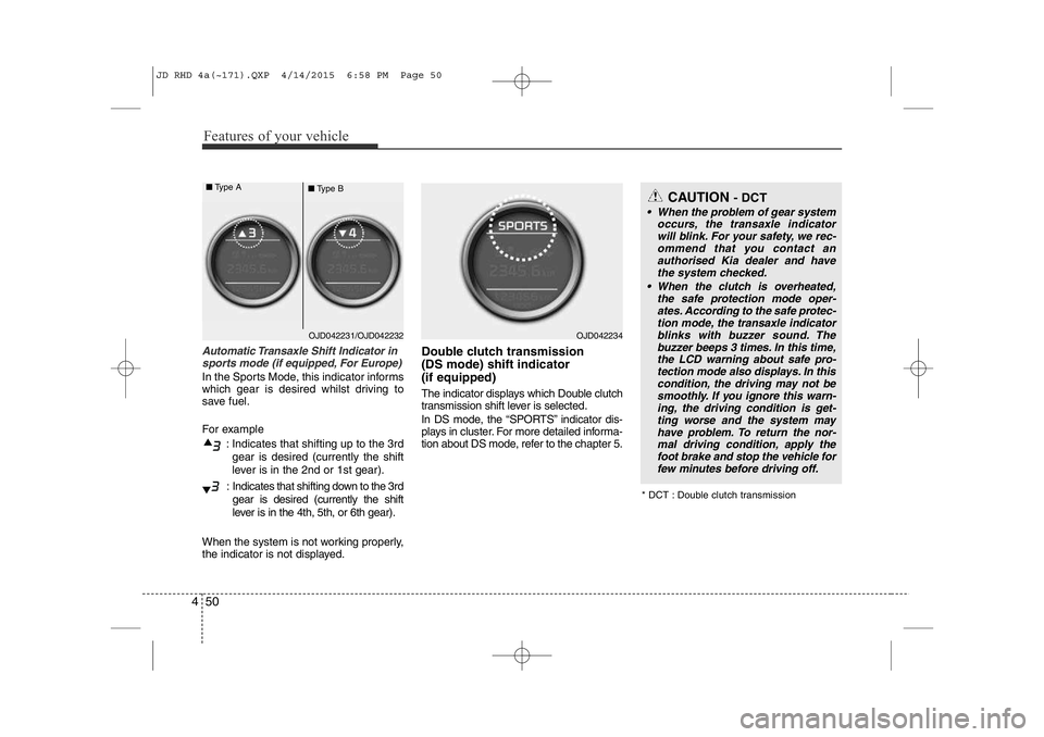 KIA CEED 2015  Owners Manual Features of your vehicle
50
4
Automatic Transaxle Shift Indicator in
sports mode (if equipped, For Europe)
In the Sports Mode, this indicator informs 
which gear is desired whilst driving to 
save fue