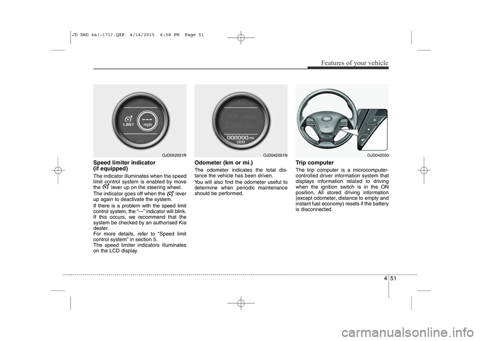 KIA CEED 2015  Owners Manual 451
Features of your vehicle
Speed limiter indicator  (if equipped) The indicator illuminates when the speed 
limit control system is enabled by move
the  lever up on the steering wheel. 
The indicato
