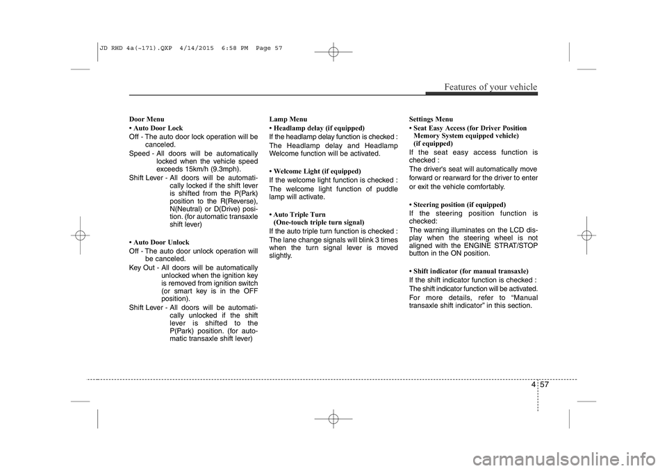 KIA CEED 2015 User Guide 457
Features of your vehicle
Door Menu
• Auto Door Lock
Off - The auto door lock operation will becanceled.
Speed - All doors will be automatically locked when the vehicle speed
exceeds 15km/h (9 KIA CEED 2015 User Guide 457
Features of your vehicle
Door Menu
• Auto Door Lock
Off - The auto door lock operation will becanceled.
Speed - All doors will be automatically locked when the vehicle speed
exceeds 15km/h (9