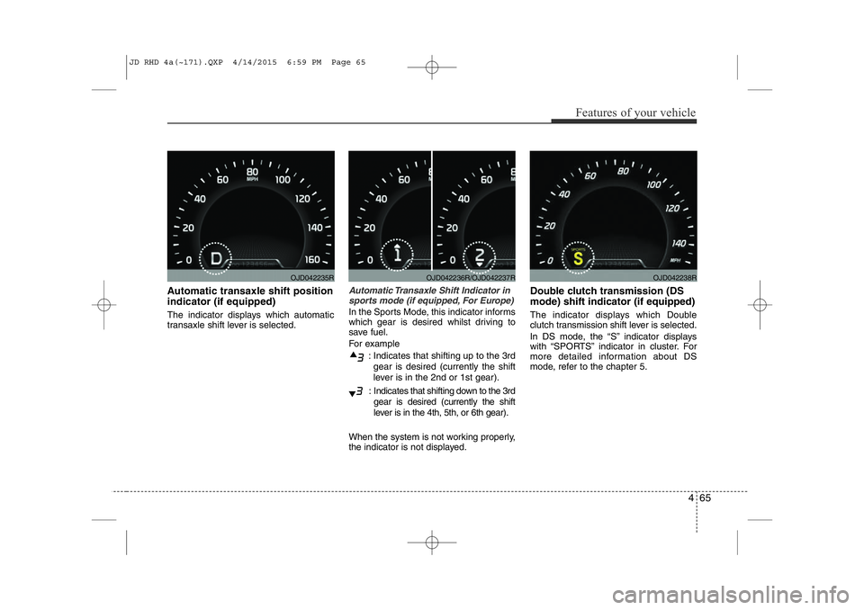 KIA CEED 2015  Owners Manual 465
Features of your vehicle
Automatic transaxle shift position indicator (if equipped) 
The indicator displays which automatic 
transaxle shift lever is selected.Automatic Transaxle Shift Indicator i