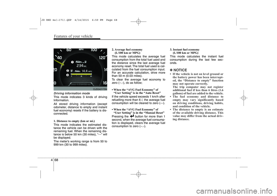 KIA CEED 2015  Owners Manual Features of your vehicle
68
4
Driving information mode
This mode indicates 3 kinds of driving 
Information. 
All stored driving information (except 
odometer, distance to empty and instant
fuel econom