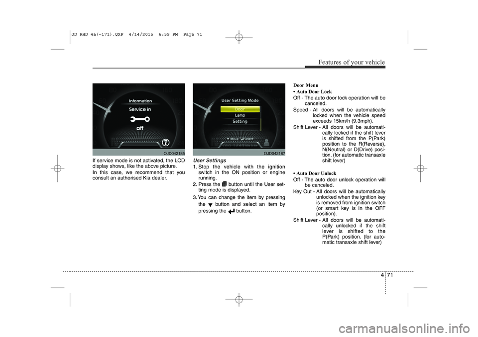 KIA CEED 2015  Owners Manual 471
Features of your vehicle
If service mode is not activated, the LCD 
display shows, like the above picture. 
In this case, we recommend that you 
consult an authorised Kia dealer.User Settings
1. S