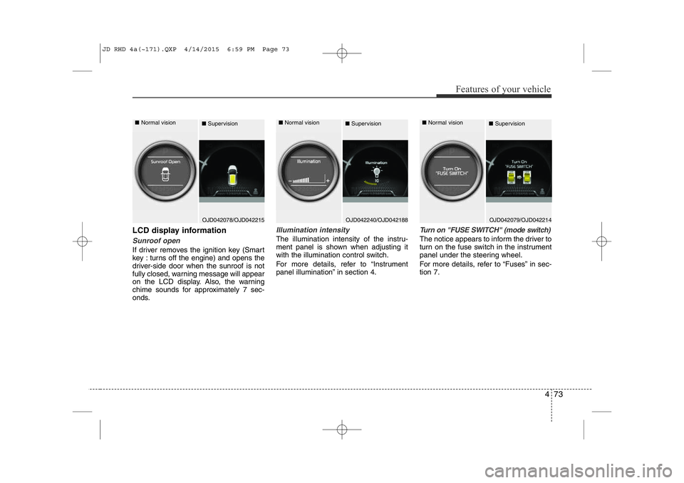 KIA CEED 2015  Owners Manual 473
Features of your vehicle
LCD display information
Sunroof open
If driver removes the ignition key (Smart 
key : turns off the engine) and opens the
driver-side door when the sunroof is not
fully cl
