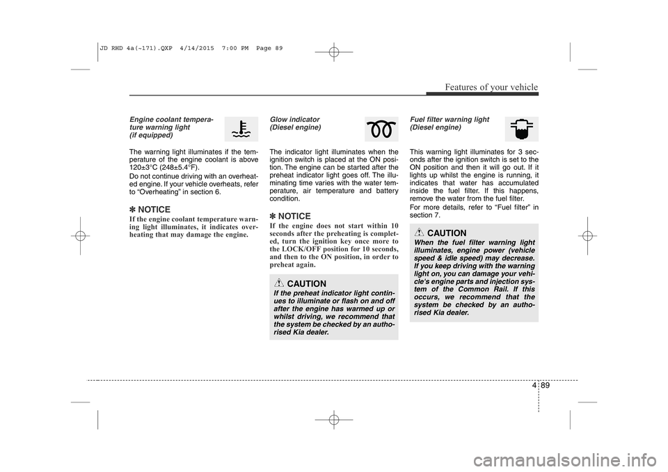 KIA CEED 2015 Workshop Manual 489
Features of your vehicle
Engine coolant tempera-ture warning light(if equipped)
The warning light illuminates if the tem-
perature of the engine coolant is above120±3°C (248±5.4°F).
Do not c KIA CEED 2015 Workshop Manual 489
Features of your vehicle
Engine coolant tempera-ture warning light(if equipped)
The warning light illuminates if the tem-
perature of the engine coolant is above120±3°C (248±5.4°F).
Do not c