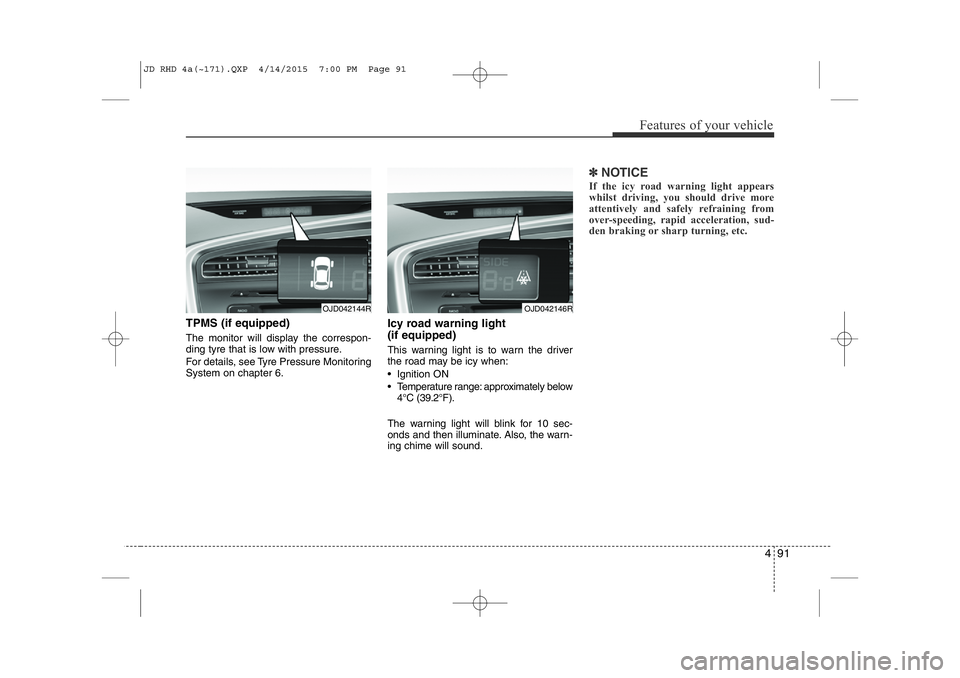 KIA CEED 2015  Owners Manual 491
Features of your vehicle
TPMS (if equipped) 
The monitor will display the correspon- 
ding tyre that is low with pressure. 
For details, see Tyre Pressure Monitoring System on chapter 6.Icy road w