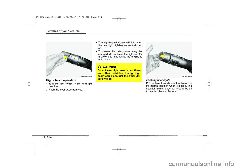 KIA CEED 2015  Owners Manual Features of your vehicle
114
4
High - beam operation  
1. Turn the light switch to the headlight
position.
2. Push the lever away from you. • The high-beam indicator will light when
the headlight hi
