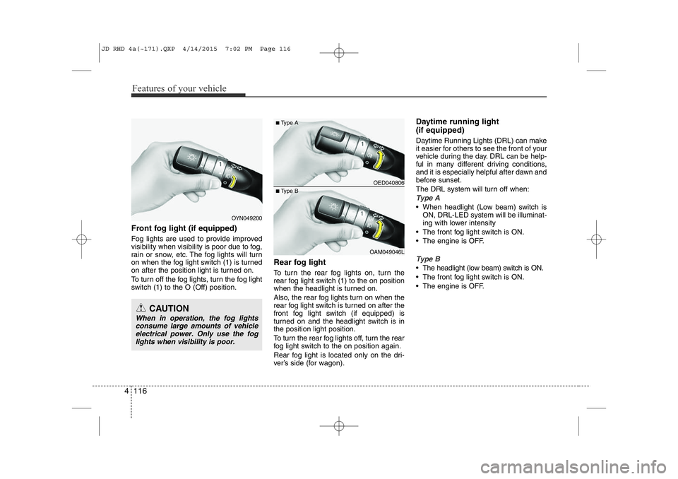 KIA CEED 2015 Owners Manual Features of your vehicle
116
4
Front fog light (if equipped)
Fog lights are used to provide improved
visibility when visibility is poor due to fog,
rain or snow, etc. The fog lights will turn
on w KIA CEED 2015 Owners Manual Features of your vehicle
116
4
Front fog light (if equipped)
Fog lights are used to provide improved
visibility when visibility is poor due to fog,
rain or snow, etc. The fog lights will turn
on w