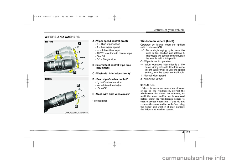 KIA CEED 2015  Owners Manual 4 119
Features of your vehicle
A : Wiper speed control (front)· 2 – High wiper speed 
· 1 – Low wiper speed 
· --- – Intermittent wipe  
· AUTO* – Automatic control wipe· O – Off 
·  