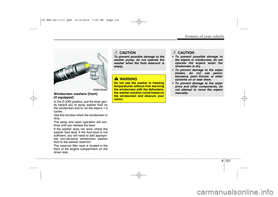 KIA CEED 2015  Owners Manual 4 121
Features of your vehicle
Windscreen washers (front) (if equipped) 
In the O (Off) position, pull the lever gen- 
tly toward you to spray washer fluid on
the windscreen and to run the wipers 1-3
