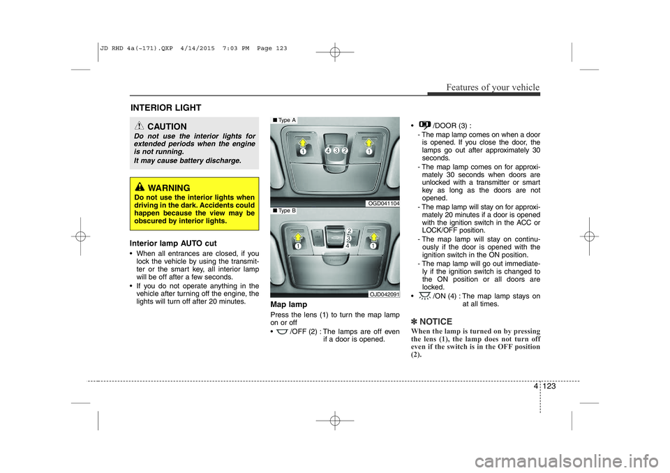 KIA CEED 2015  Owners Manual 4 123
Features of your vehicle
Interior lamp AUTO cut 
• When all entrances are closed, if youlock the vehicle by using the transmit- 
ter or the smart key, all interior lamp
will be off after a few