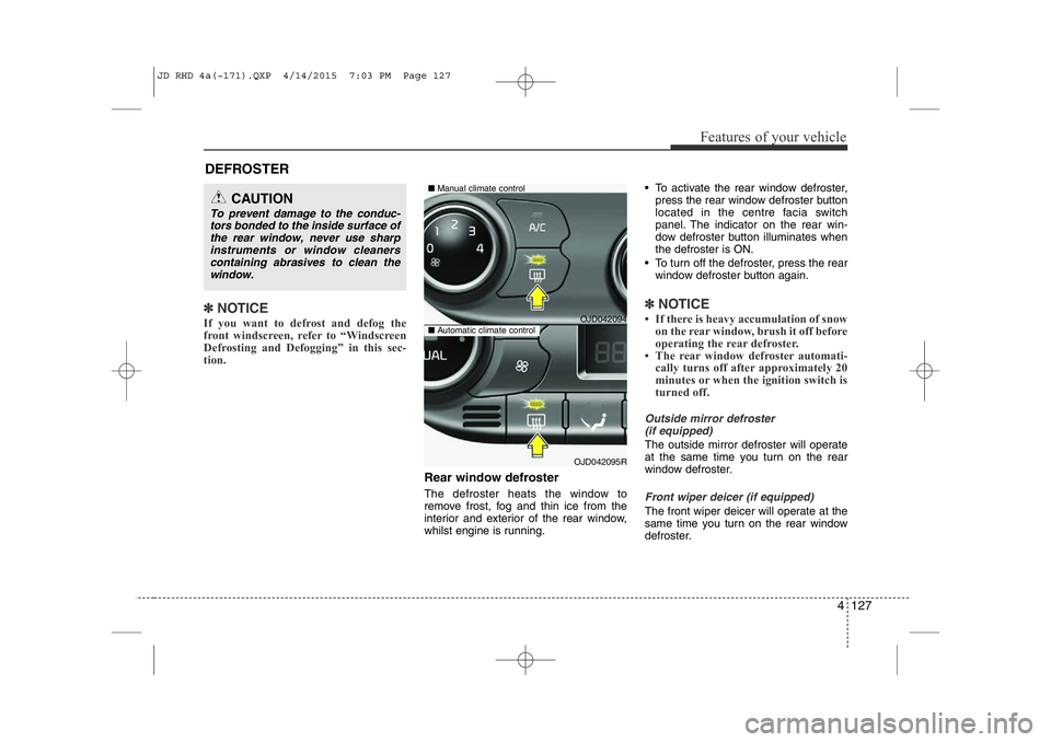 KIA CEED 2015  Owners Manual 4 127
Features of your vehicle
✽NOTICE
If you want to defrost and defog the 
front windscreen, refer to “Windscreen
Defrosting and Defogging” in this sec-
tion.  
Rear window defroster 
The defr