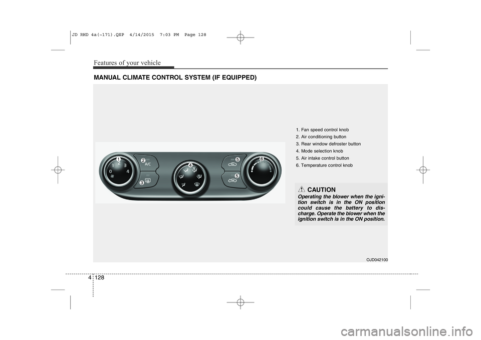 KIA CEED 2015  Owners Manual Features of your vehicle
128
4
MANUAL CLIMATE CONTROL SYSTEM (IF EQUIPPED)
OJD042100
1. Fan speed control knob 2. Air conditioning button  3. Rear window defroster button4. Mode selection knob 5. Air 