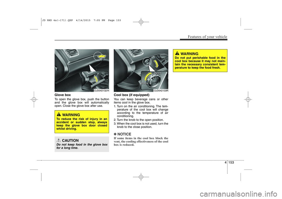 KIA CEED 2015  Owners Manual 4 153
Features of your vehicle
Glove box  
To open the glove box, push the button 
and the glove box will automatically
open. Close the glove box after use.Cool box (if equipped) 
You can keep beverag