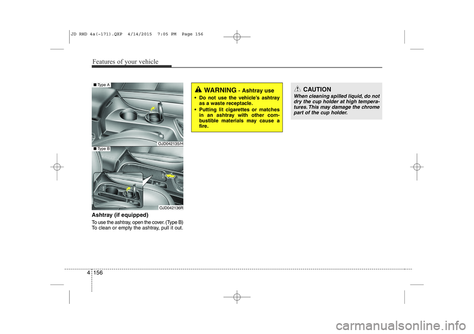 KIA CEED 2015  Owners Manual Features of your vehicle
156
4
WARNING - Ashtray use
• Do not use the vehicle’s ashtray as a waste receptacle.
• Putting lit cigarettes or matches in an ashtray with other com- 
bustible materia