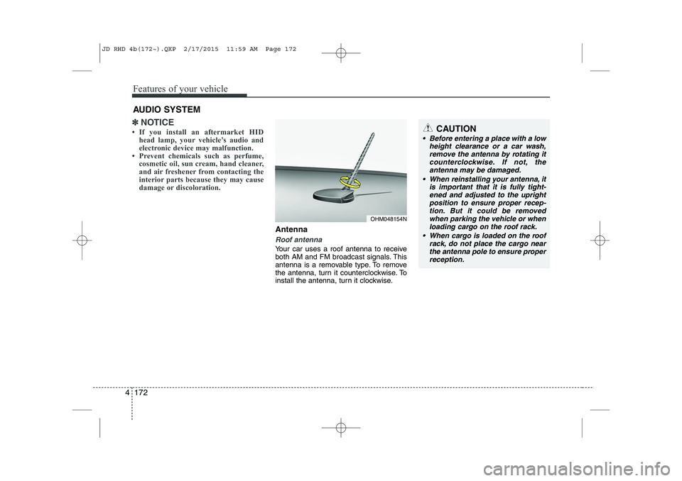 KIA CEED 2015  Owners Manual Features of your vehicle
172
4
✽✽
NOTICE
 If you install an aftermarket HID head lamp, your vehicle’s audio and 
electronic device may malfunction.
 Prevent chemicals such as perfume, cosmetic