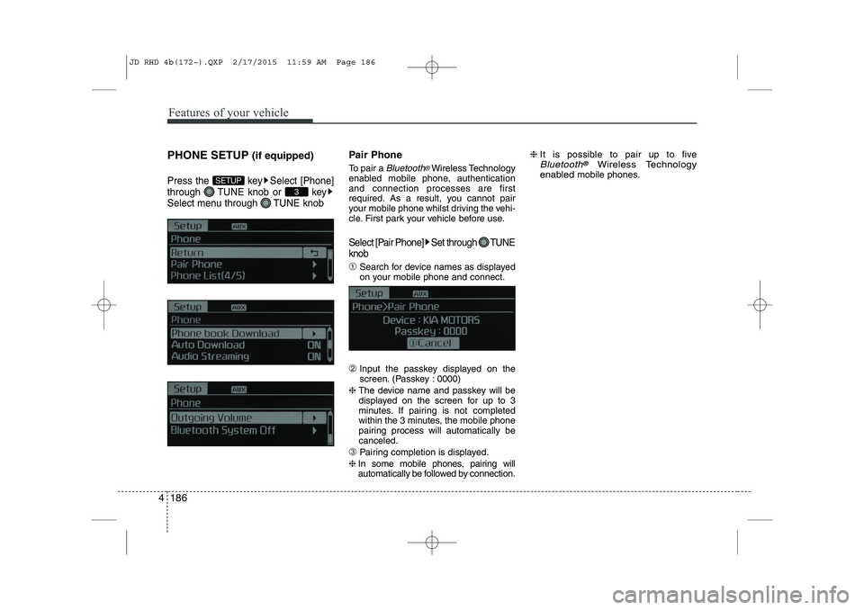 KIA CEED 2015 Owners Guide Features of your vehicle
186
4
PHONE SETUP  (if equipped)
Press the  key Select [Phone] 
through  TUNE knob or  key
Select menu through  TUNE knob
Pair Phone 
To pair a 
Bluetooth®Wireless Technology