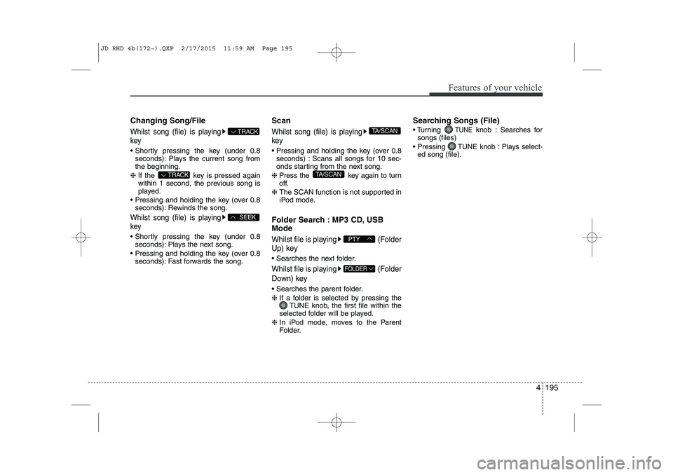 KIA CEED 2015  Owners Manual Changing Song/File
Whilst song (file) is playing key
 Shortly pressing the key (under 0.8seconds): Plays the current song from the beginning.
❈  If the  key is pressed again
within 1 second, the pr