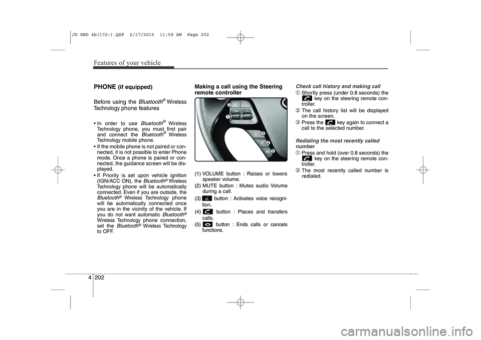 KIA CEED 2015  Owners Manual Features of your vehicle
202
4
PHONE  (if equipped)
Before using the 
Bluetooth®Wireless
Technology
phone features
 In order to use 
Bluetooth®Wireless
Technologyphone, you must first pair
and conn