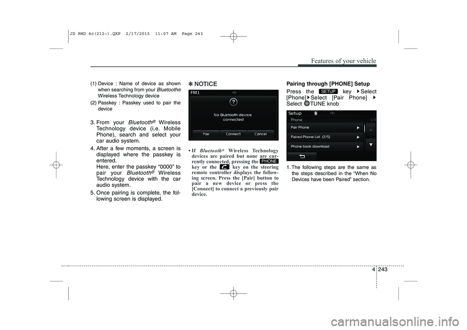KIA CEED 2015 Owners Manual 4 243
Features of your vehicle
(1) Device : Name of device as shownwhen searching from your
Bluetooth®
Wireless Technology device
(2) Passkey : Passkey used to pair the device
3. From your
Bluetoot KIA CEED 2015 Owners Manual 4 243
Features of your vehicle
(1) Device : Name of device as shownwhen searching from your
Bluetooth®
Wireless Technology device
(2) Passkey : Passkey used to pair the device
3. From your
Bluetoot