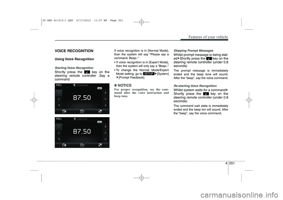 KIA CEED 2015  Owners Manual 4 251
Features of your vehicle
VOICE RECOGNITION 
Using Voice  Recognition
Starting Voice  Recognition
Shortly press the  key on the 
steering remote controller .Say acommandIf voice recognition is in