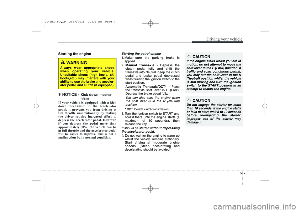KIA CEED 2015  Owners Manual 57
Driving your vehicle
Starting the engine
✽✽  
NOTICE -  Kick down mecha- nism  
If your vehicle is equipped with a kick 
down mechanism in the accelerator
pedal, it prevents you from driving at