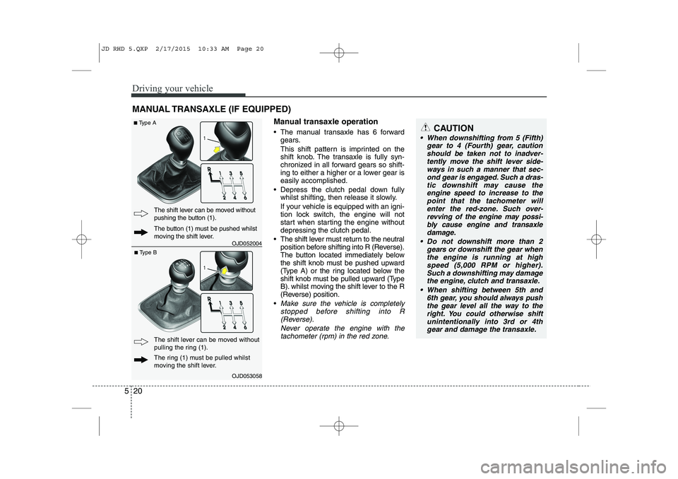 KIA CEED 2015 Owners Manual Driving your vehicle
20
5
Manual transaxle operation
The manual transaxle has 6 forward
gears.
This shift pattern is imprinted on the
shift knob. The transaxle is fully syn-
chronized in all forw KIA CEED 2015 Owners Manual Driving your vehicle
20
5
Manual transaxle operation
The manual transaxle has 6 forward
gears.
This shift pattern is imprinted on the
shift knob. The transaxle is fully syn-
chronized in all forw