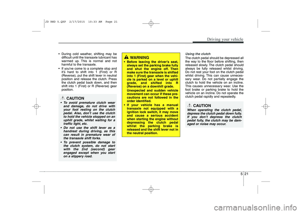 KIA CEED 2015 Owners Manual 521
Driving your vehicle
During cold weather, shifting may bedifficult until the transaxle lubricant has
warmed up. This is normal and not
harmful to the transaxle.
If youve come to a complete s KIA CEED 2015 Owners Manual 521
Driving your vehicle
During cold weather, shifting may bedifficult until the transaxle lubricant has
warmed up. This is normal and not
harmful to the transaxle.
If youve come to a complete s