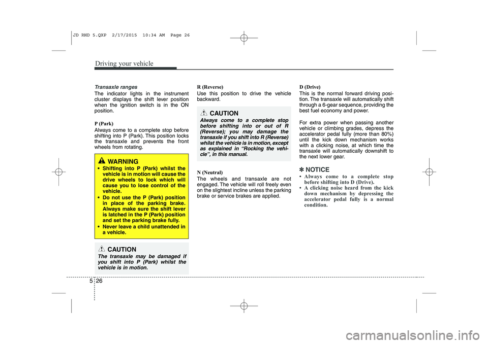 KIA CEED 2015 Owners Manual Driving your vehicle
26
5
Transaxle ranges
The indicator lights in the instrument
cluster displays the shift lever position
when the ignition switch is in the ONposition.
P (Park)
Always come to a KIA CEED 2015 Owners Manual Driving your vehicle
26
5
Transaxle ranges
The indicator lights in the instrument
cluster displays the shift lever position
when the ignition switch is in the ONposition.
P (Park)
Always come to a