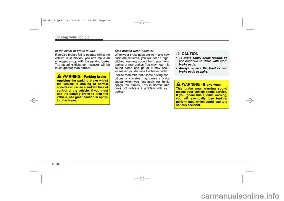 KIA CEED 2015 Owners Manual Driving your vehicle
34
5
In the event of brake failure
If service brakes fail to operate whilst the
vehicle is in motion, you can make an
emergency stop with the parking brake.
The stopping distanc KIA CEED 2015 Owners Manual Driving your vehicle
34
5
In the event of brake failure
If service brakes fail to operate whilst the
vehicle is in motion, you can make an
emergency stop with the parking brake.
The stopping distanc
