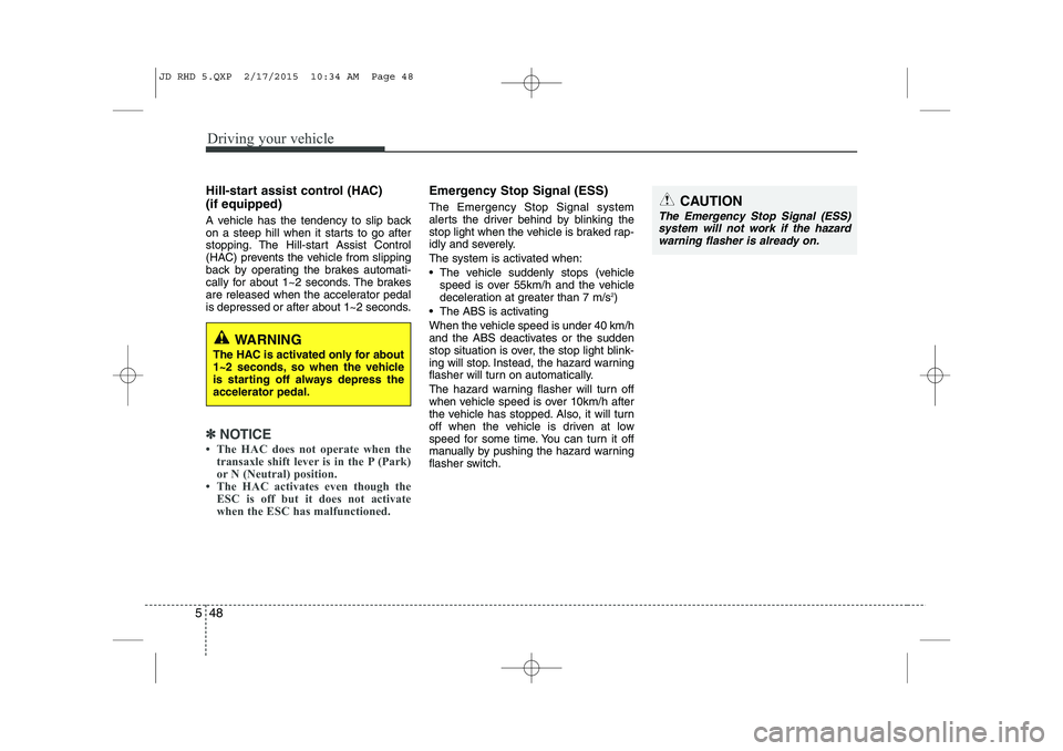 KIA CEED 2015 Owners Manual Driving your vehicle
48
5
Hill-start assist control (HAC) (if equipped)
A vehicle has the tendency to slip back
on a steep hill when it starts to go after
stopping. The Hill-start Assist Control
(H KIA CEED 2015 Owners Manual Driving your vehicle
48
5
Hill-start assist control (HAC) (if equipped)
A vehicle has the tendency to slip back
on a steep hill when it starts to go after
stopping. The Hill-start Assist Control
(H