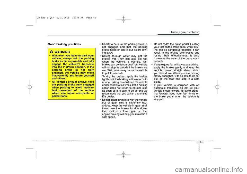 KIA CEED 2015 Manual PDF 549
Driving your vehicle
Good braking practices Check to be sure the parking brake is
not engaged and that the parking
brake indicator light is out before driv-
ing away.
Driving through water may KIA CEED 2015 Manual PDF 549
Driving your vehicle
Good braking practices Check to be sure the parking brake is
not engaged and that the parking
brake indicator light is out before driv-
ing away.
Driving through water may