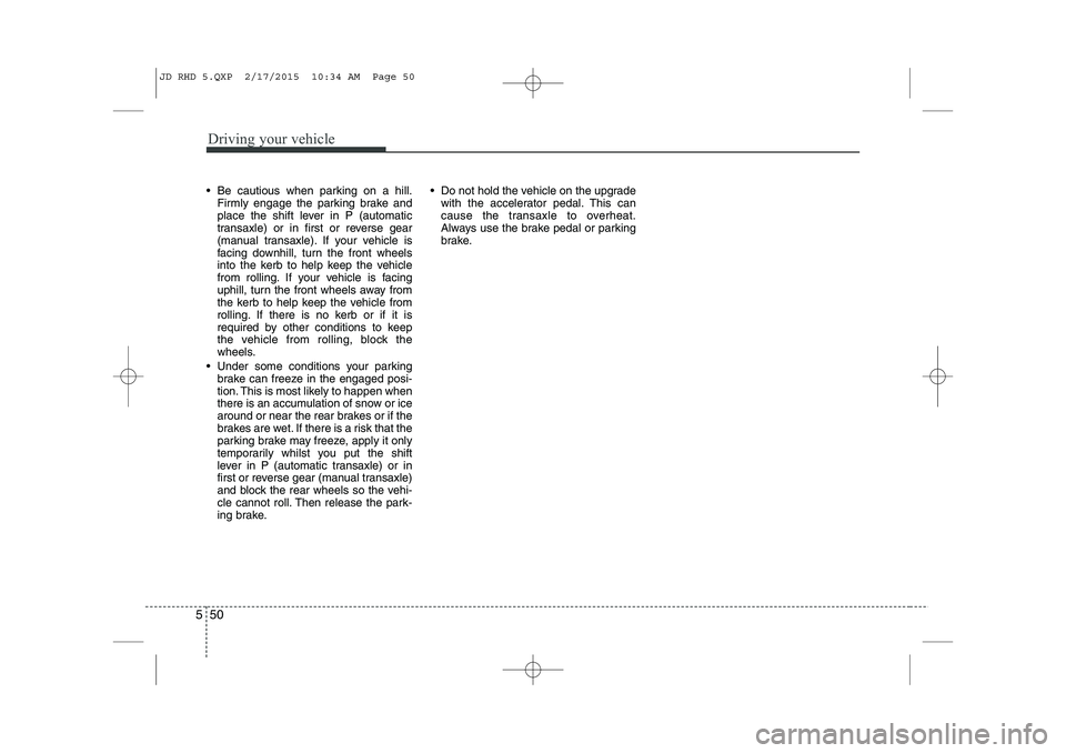KIA CEED 2015 Owners Manual Driving your vehicle
50
5
Be cautious when parking on a hill.
Firmly engage the parking brake and
place the shift lever in P (automatic
transaxle) or in first or reverse gear
(manual transaxle). If KIA CEED 2015 Owners Manual Driving your vehicle
50
5
Be cautious when parking on a hill.
Firmly engage the parking brake and
place the shift lever in P (automatic
transaxle) or in first or reverse gear
(manual transaxle). If