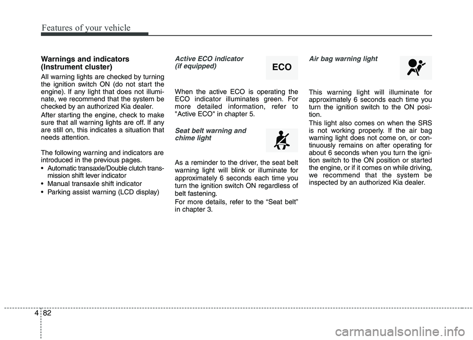 KIA CEED 2017 User Guide Features of your vehicle
82
4
Warnings and indicators
(Instrument cluster)
All warning lights are checked by turning
the ignition switch ON (do not start the
engine). If any light that does not ill KIA CEED 2017 User Guide Features of your vehicle
82
4
Warnings and indicators
(Instrument cluster)
All warning lights are checked by turning
the ignition switch ON (do not start the
engine). If any light that does not ill