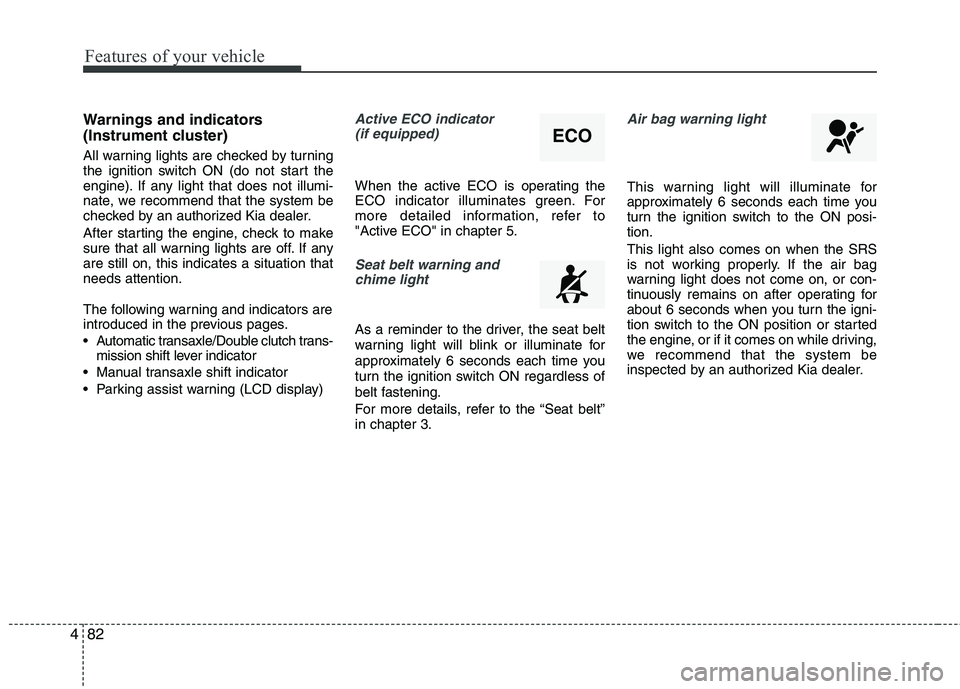 KIA CEED 2017  Owners Manual Features of your vehicle
82
4
Warnings and indicators 
(Instrument cluster) 
All warning lights are checked by turning 
the ignition switch ON (do not start the
engine). If any light that does not ill