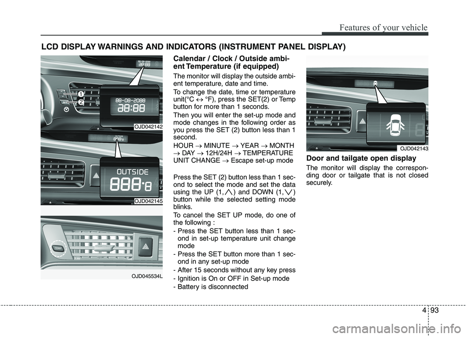 KIA CEED 2017  Owners Manual 493
Features of your vehicle
LCD DISPLAY WARNINGS AND INDICATORS (INSTRUMENT PANEL DISPLAY)Calendar / Clock / Outside ambi- 
ent Temperature (if equipped) 
The monitor will display the outside ambi- 
