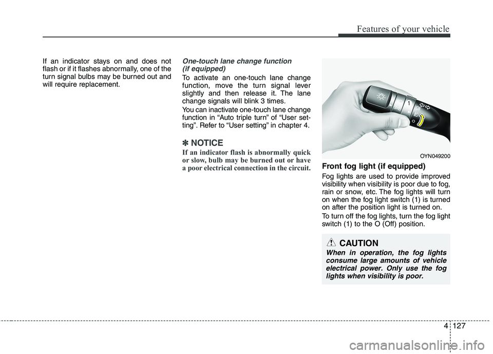 KIA CEED 2017  Owners Manual 4127
Features of your vehicle
If an indicator stays on and does not 
flash or if it flashes abnormally, one of the
turn signal bulbs may be burned out andwill require replacement.One-touch lane change