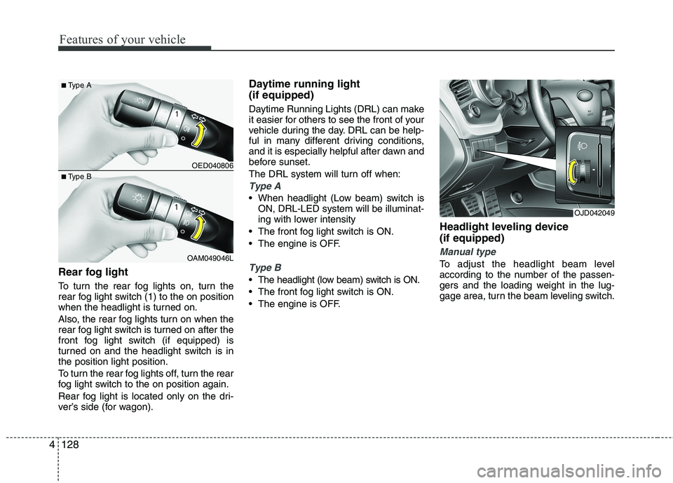 KIA CEED 2017  Owners Manual Features of your vehicle
128
4
Rear fog light 
To turn the rear fog lights on, turn the 
rear fog light switch (1) to the on position
when the headlight is turned on. 
Also, the rear fog lights turn o