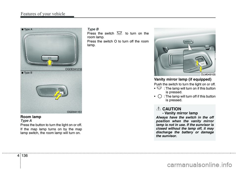 KIA CEED 2017  Owners Manual Features of your vehicle
136
4
Room lampType A
Press the button to turn the light on or off. 
If the map lamp turns on by the map 
lamp switch, the room lamp will turn on.
Type B
Press the switch  to 
